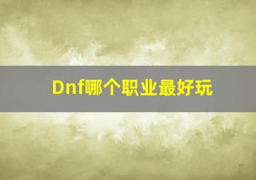 Dnf哪个职业最好玩