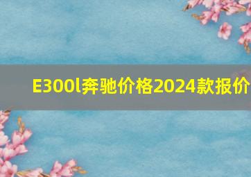 E300l奔驰价格2024款报价