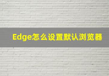 Edge怎么设置默认浏览器