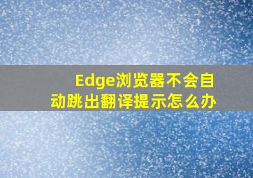 Edge浏览器不会自动跳出翻译提示怎么办