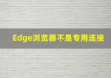 Edge浏览器不是专用连接