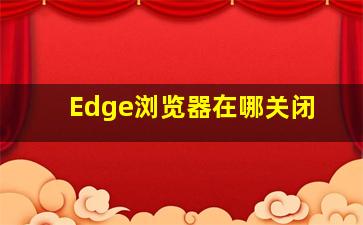 Edge浏览器在哪关闭