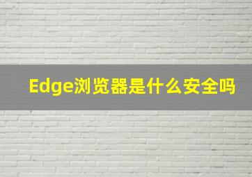 Edge浏览器是什么安全吗