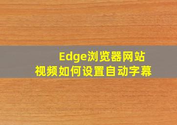 Edge浏览器网站视频如何设置自动字幕