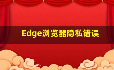 Edge浏览器隐私错误