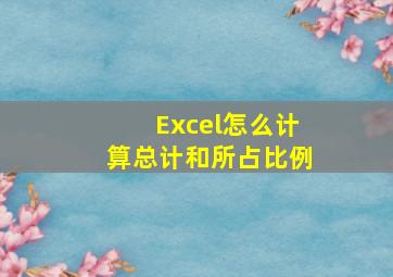 Excel怎么计算总计和所占比例