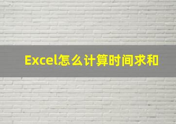 Excel怎么计算时间求和