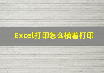 Excel打印怎么横着打印