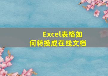 Excel表格如何转换成在线文档