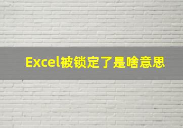 Excel被锁定了是啥意思