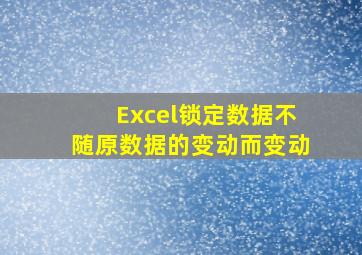 Excel锁定数据不随原数据的变动而变动