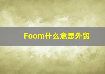 Foom什么意思外贸