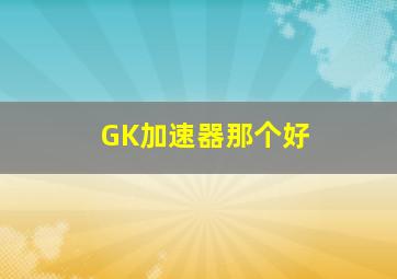 GK加速器那个好