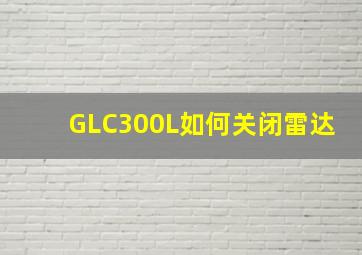 GLC300L如何关闭雷达