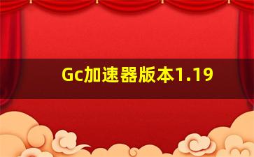 Gc加速器版本1.19