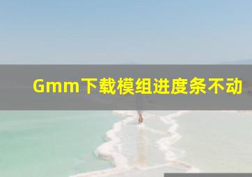 Gmm下载模组进度条不动