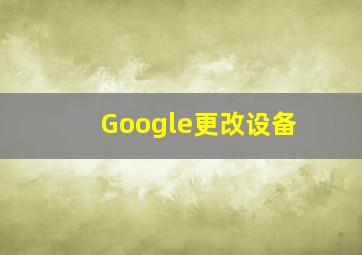 Google更改设备