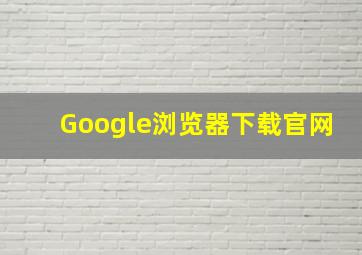 Google浏览器下载官网