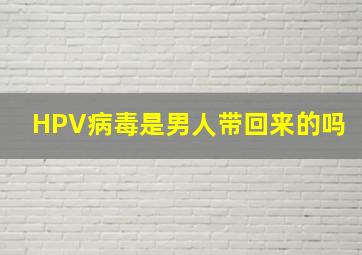 HPV病毒是男人带回来的吗