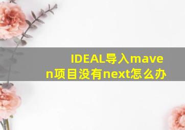 IDEAL导入maven项目没有next怎么办