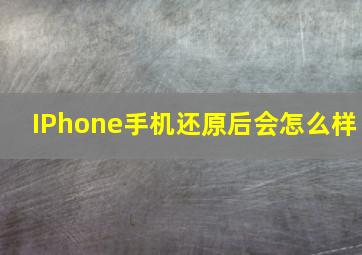 IPhone手机还原后会怎么样