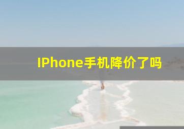 IPhone手机降价了吗