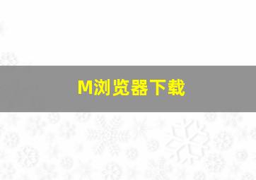 M浏览器下载