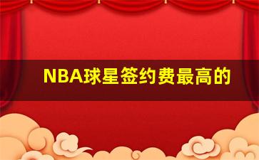 NBA球星签约费最高的