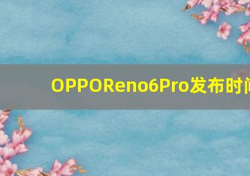 OPPOReno6Pro发布时间