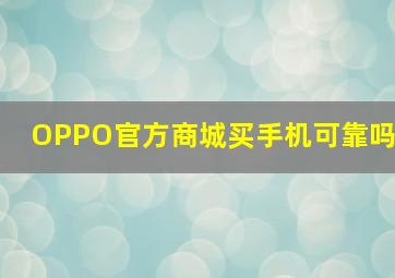 OPPO官方商城买手机可靠吗