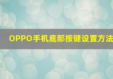 OPPO手机底部按键设置方法