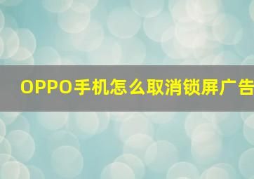 OPPO手机怎么取消锁屏广告