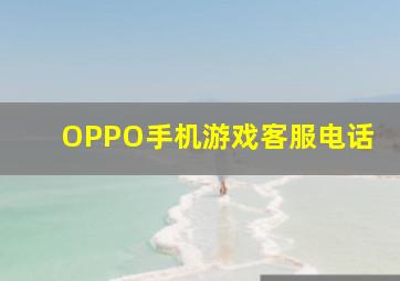 OPPO手机游戏客服电话