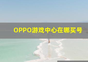 OPPO游戏中心在哪买号