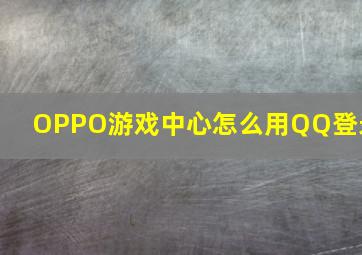 OPPO游戏中心怎么用QQ登录