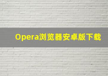 Opera浏览器安卓版下载