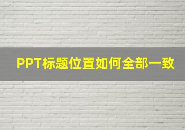 PPT标题位置如何全部一致