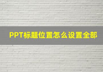 PPT标题位置怎么设置全部