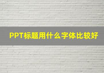 PPT标题用什么字体比较好