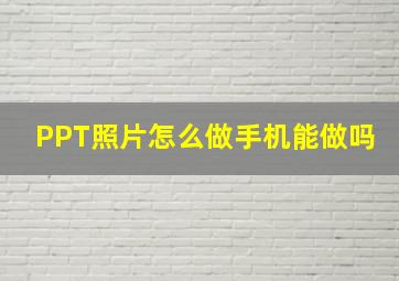 PPT照片怎么做手机能做吗