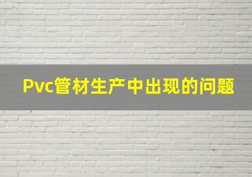 Pvc管材生产中出现的问题