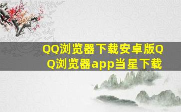 QQ浏览器下载安卓版QQ浏览器app当星下载