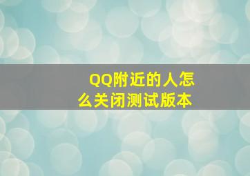 QQ附近的人怎么关闭测试版本