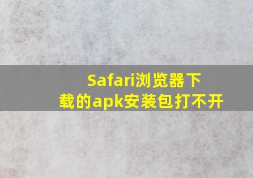 Safari浏览器下载的apk安装包打不开