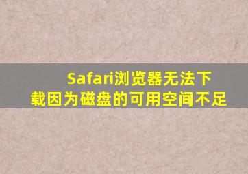 Safari浏览器无法下载因为磁盘的可用空间不足