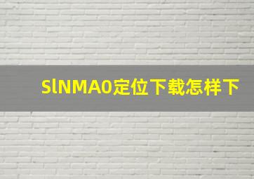 SlNMA0定位下载怎样下