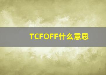 TCFOFF什么意思