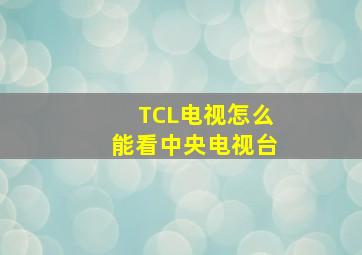 TCL电视怎么能看中央电视台