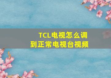 TCL电视怎么调到正常电视台视频