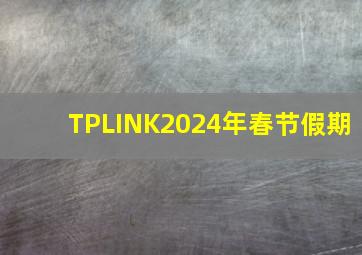 TPLINK2024年春节假期